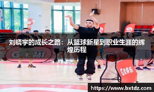 刘晓宇的成长之路：从篮球新星到职业生涯的辉煌历程