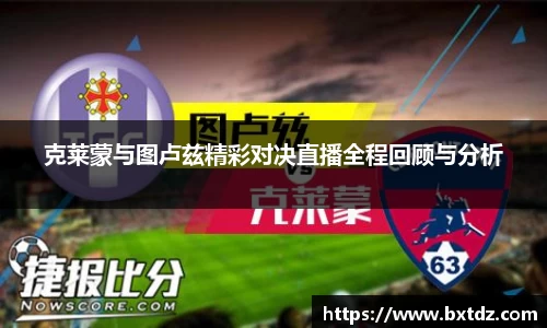 克莱蒙与图卢兹精彩对决直播全程回顾与分析