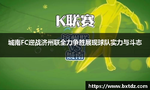 城南FC迎战济州联全力争胜展现球队实力与斗志