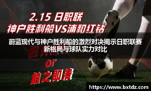 蔚蓝现代与神户胜利船的激烈对决揭示日职联赛新格局与球队实力对比