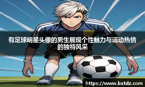 有足球明星头像的男生展现个性魅力与运动热情的独特风采